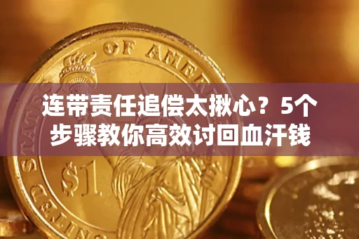 武汉连带责任追偿太揪心？5个步骤教你高效讨回血汗钱