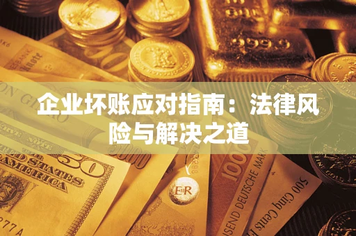武汉企业坏账应对指南：法律风险与解决之道