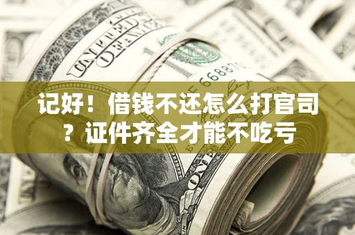 武汉记好！借钱不还怎么打官司？证件齐全才能不吃亏