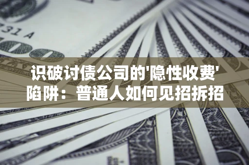 武汉识破讨债公司的'隐性收费'陷阱：普通人如何见招拆招？