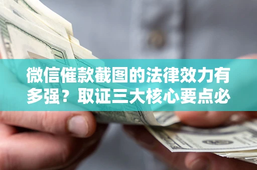 武汉微信催款截图的法律效力有多强？取证三大核心要点必须知道！
