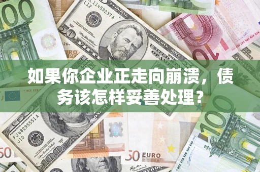 武汉如果你企业正走向崩溃，债务该怎样妥善处理？