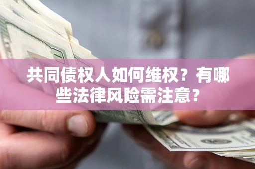 武汉共同债权人如何维权？有哪些法律风险需注意？
