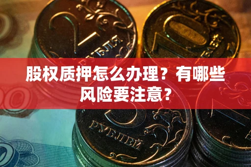 武汉股权质押怎么办理？有哪些风险要注意？