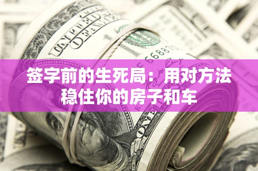 武汉签字前的生死局：用对方法稳住你的房子和车