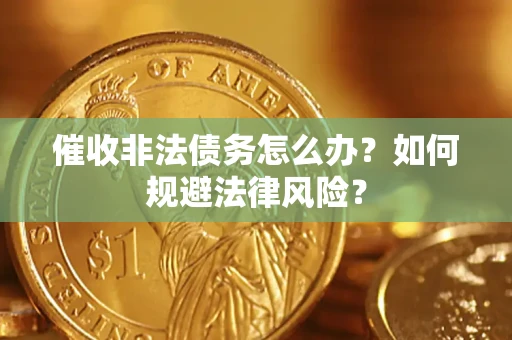 武汉催收非法债务怎么办？如何规避法律风险？