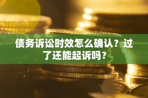 武汉债务诉讼时效怎么确认？过了还能起诉吗？