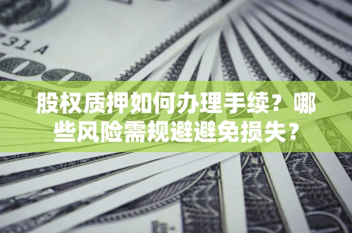 武汉股权质押如何办理手续？哪些风险需规避避免损失？