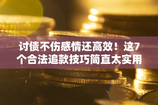 武汉讨债不伤感情还高效！这7个合法追款技巧简直太实用