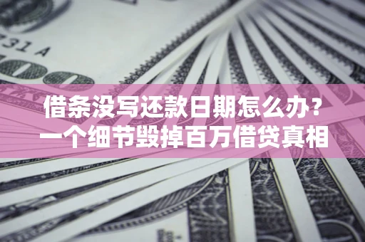 武汉借条没写还款日期怎么办？一个细节毁掉百万借贷真相