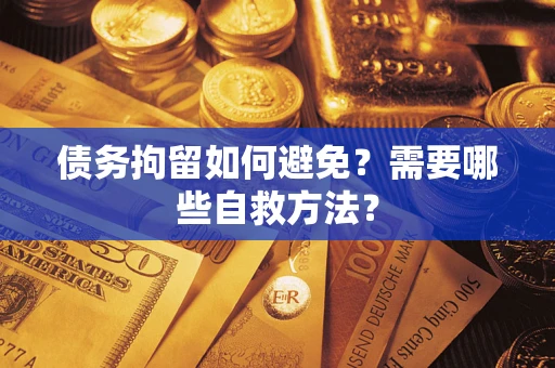 武汉债务拘留如何避免？需要哪些自救方法？