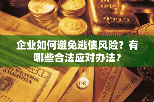 武汉企业如何避免逃债风险？有哪些合法应对办法？