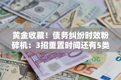 武汉黄金收藏！债务纠纷时效粉碎机：3招重置时间还有5类不设年限的特殊债务