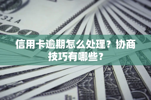 武汉信用卡逾期怎么处理？协商技巧有哪些？