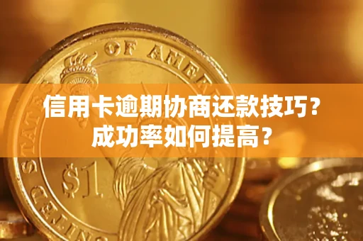 武汉信用卡逾期协商还款技巧？成功率如何提高？