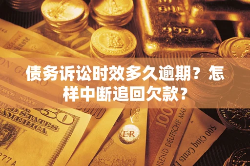 武汉债务诉讼时效多久逾期？怎样中断追回欠款？