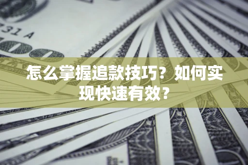 武汉怎么掌握追款技巧？如何实现快速有效？