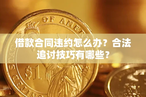 武汉借款合同违约怎么办？合法追讨技巧有哪些？