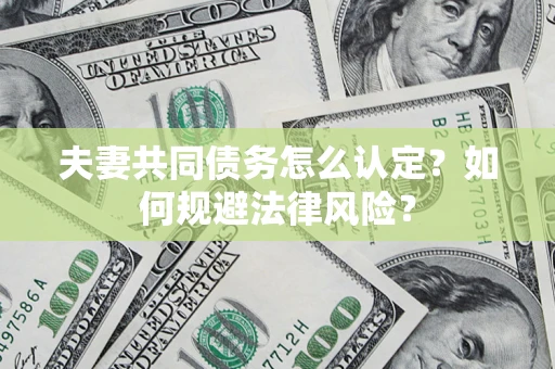武汉夫妻共同债务怎么认定？如何规避法律风险？