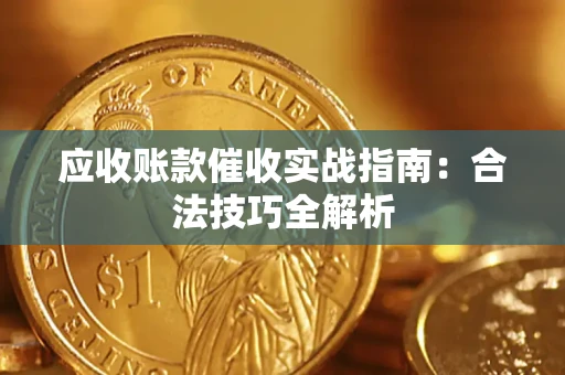 武汉应收账款催收实战指南：合法技巧全解析