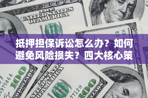 武汉抵押担保诉讼怎么办？如何避免风险损失？四大核心策略全解读