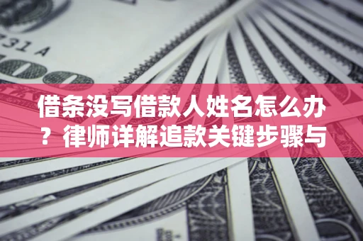 武汉借条没写借款人姓名怎么办？律师详解追款关键步骤与证据链构建