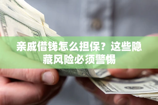 武汉亲戚借钱怎么担保？这些隐藏风险必须警惕
