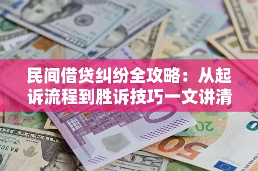 武汉民间借贷纠纷全攻略：从起诉流程到胜诉技巧一文讲清