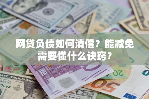 武汉网贷负债如何清偿？能减免需要懂什么诀窍？