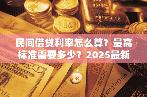 武汉民间借贷利率怎么算？最高标准需要多少？2025最新避坑指南