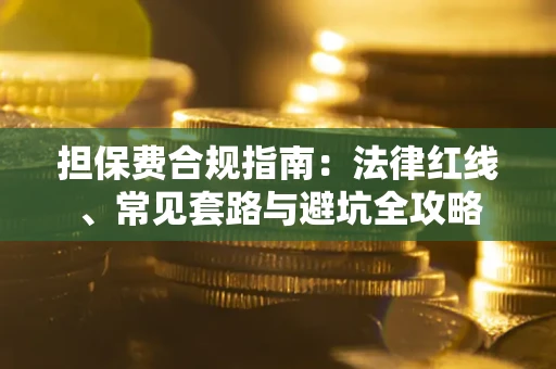 武汉担保费合规指南：法律红线、常见套路与避坑全攻略
