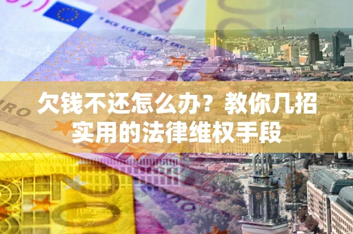 武汉欠钱不还怎么办？教你几招实用的法律维权手段