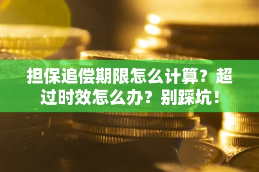 武汉担保追偿期限怎么计算？超过时效怎么办？别踩坑！