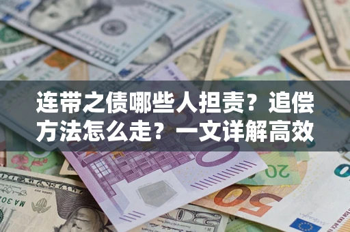 武汉连带之债哪些人担责？追偿方法怎么走？一文详解高效维权流程