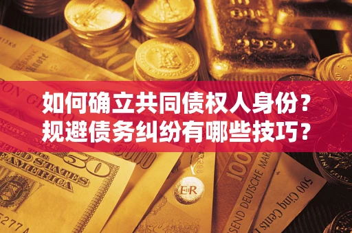 武汉如何确立共同债权人身份？规避债务纠纷有哪些技巧？