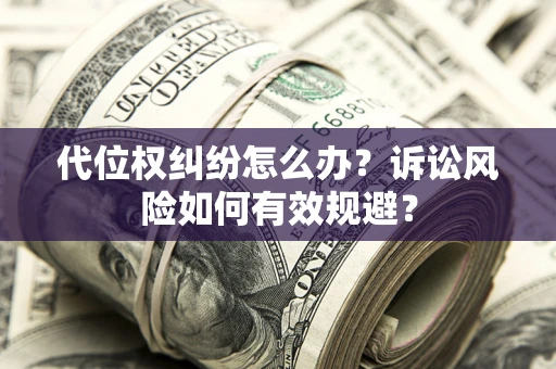武汉代位权纠纷怎么办？诉讼风险如何有效规避？