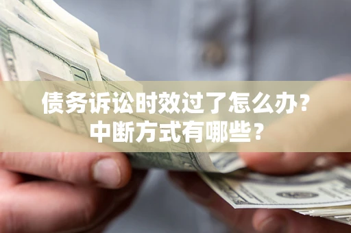 武汉债务诉讼时效过了怎么办？中断方式有哪些？