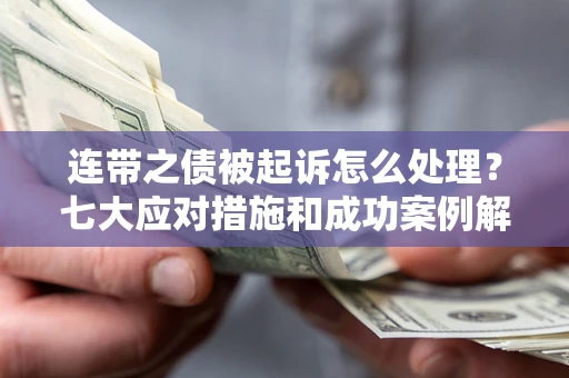 武汉连带之债被起诉怎么处理？七大应对措施和成功案例解析