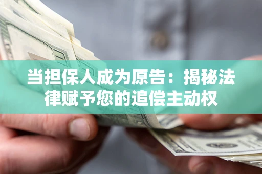 武汉当担保人成为原告:揭秘法律赋予您的追偿主动权 武汉当担保人成为原告:揭秘法律赋予您的追偿主动权