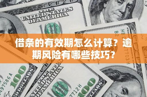 武汉借条的有效期怎么计算？逾期风险有哪些技巧？