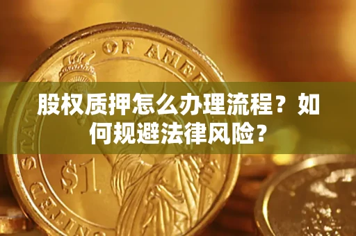 武汉股权质押怎么办理流程？如何规避法律风险？