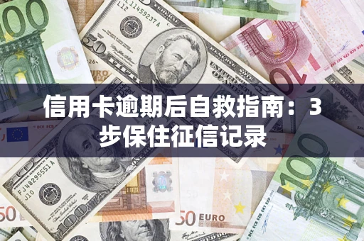 武汉信用卡逾期后自救指南：3步保住征信记录