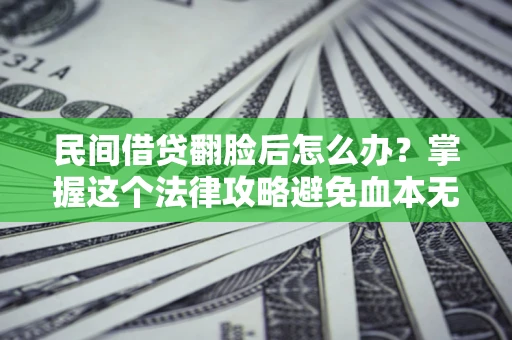 武汉民间借贷翻脸后怎么办？掌握这个法律攻略避免血本无归