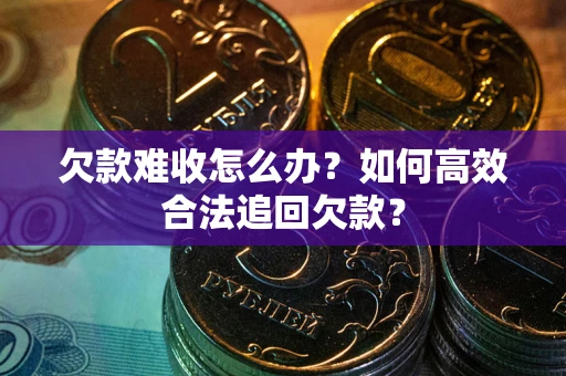武汉欠款难收怎么办？如何高效合法追回欠款？