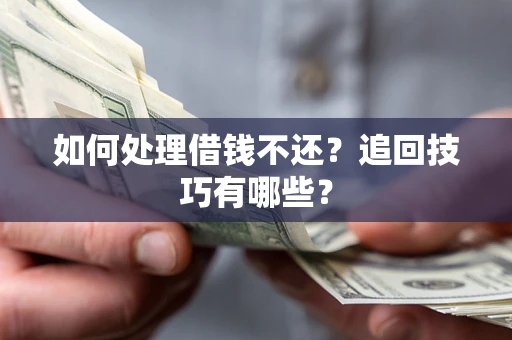 武汉如何处理借钱不还？追回技巧有哪些？