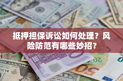 武汉抵押担保诉讼如何处理？风险防范有哪些妙招？