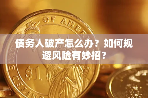 武汉债务人破产怎么办？如何规避风险有妙招？