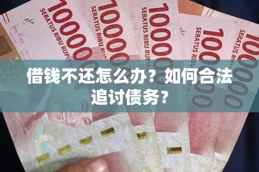 武汉借钱不还怎么办？如何合法追讨债务？