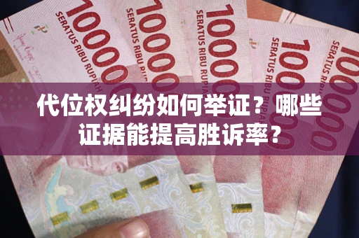 武汉代位权纠纷如何举证？哪些证据能提高胜诉率？