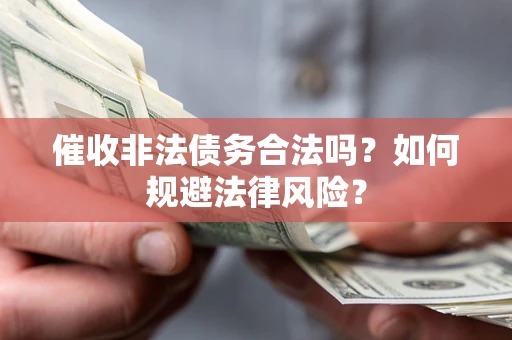 武汉催收非法债务合法吗？如何规避法律风险？